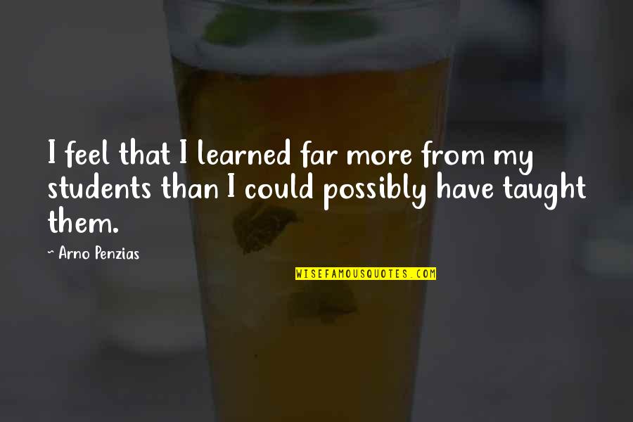 Arno Penzias Quotes By Arno Penzias: I feel that I learned far more from