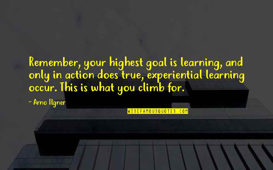 Arno Quotes By Arno Ilgner: Remember, your highest goal is learning, and only