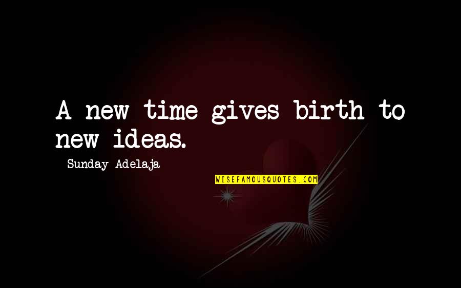 Arno Quotes By Sunday Adelaja: A new time gives birth to new ideas.