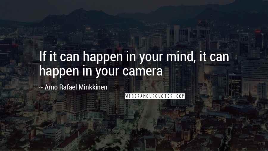Arno Rafael Minkkinen quotes: If it can happen in your mind, it can happen in your camera