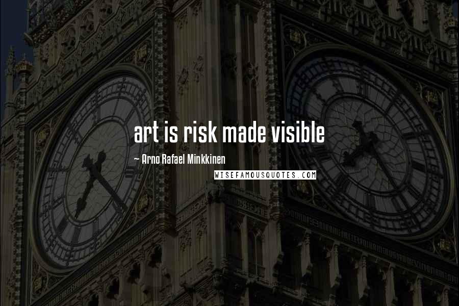 Arno Rafael Minkkinen quotes: art is risk made visible