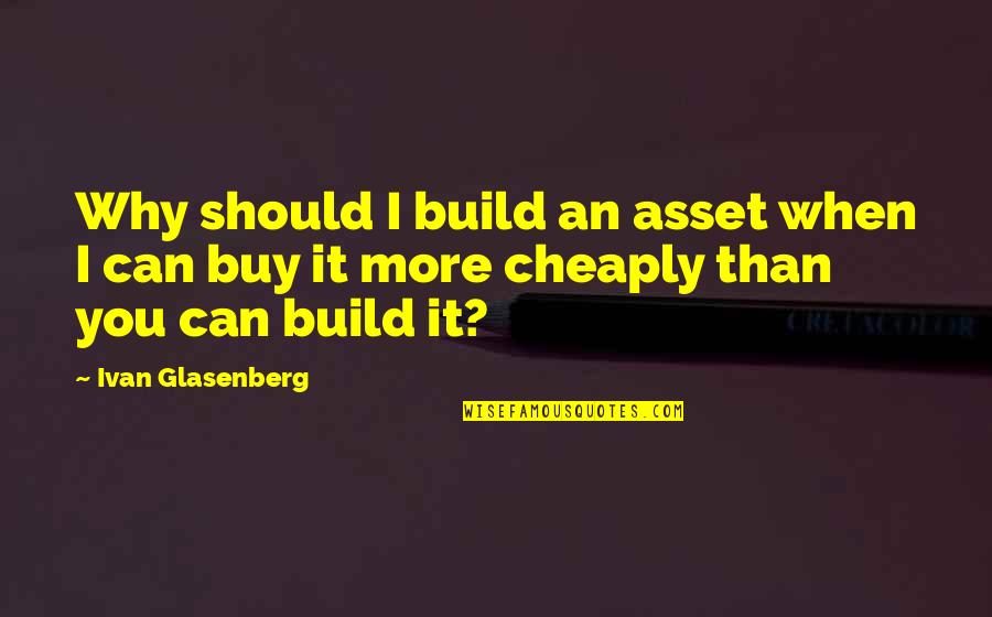 Arno River Quotes By Ivan Glasenberg: Why should I build an asset when I
