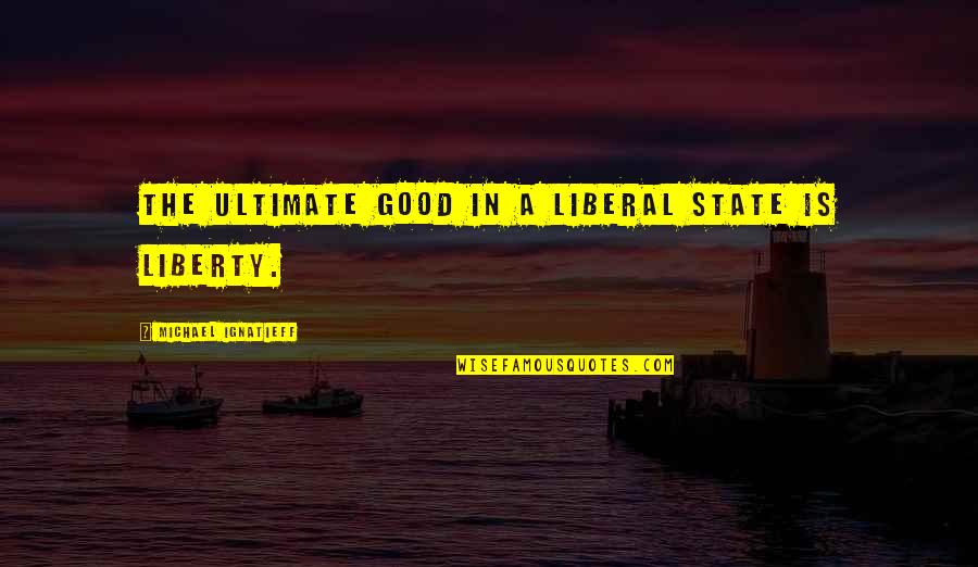 Arnoddur Magnus Quotes By Michael Ignatieff: The ultimate good in a liberal state is