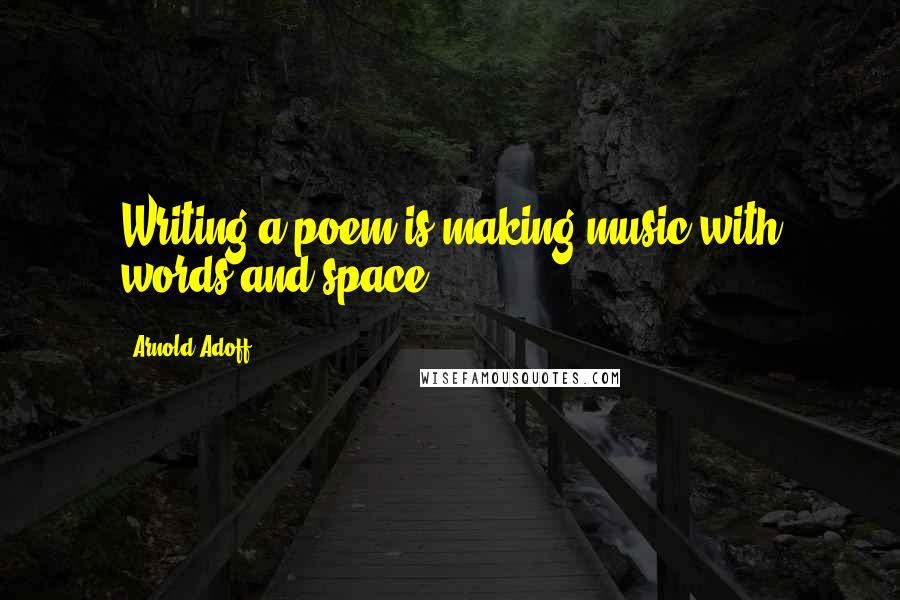 Arnold Adoff quotes: Writing a poem is making music with words and space.