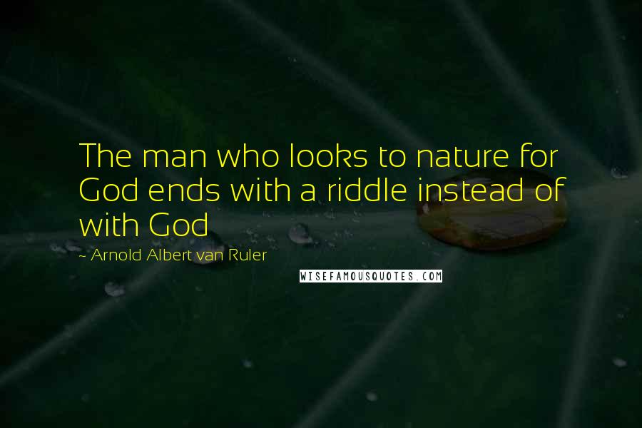 Arnold Albert Van Ruler quotes: The man who looks to nature for God ends with a riddle instead of with God