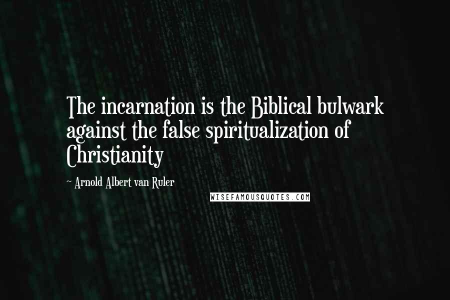 Arnold Albert Van Ruler quotes: The incarnation is the Biblical bulwark against the false spiritualization of Christianity