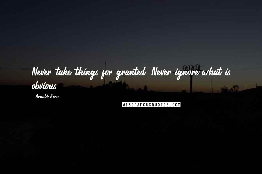 Arnold Arre quotes: Never take things for granted. Never ignore what is obvious.
