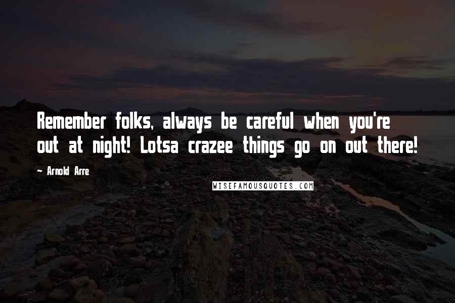 Arnold Arre quotes: Remember folks, always be careful when you're out at night! Lotsa crazee things go on out there!