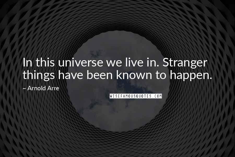 Arnold Arre quotes: In this universe we live in. Stranger things have been known to happen.