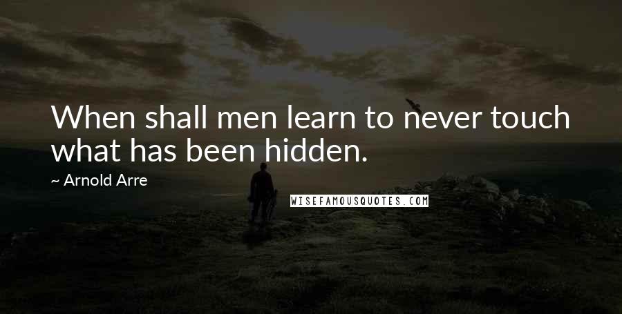 Arnold Arre quotes: When shall men learn to never touch what has been hidden.