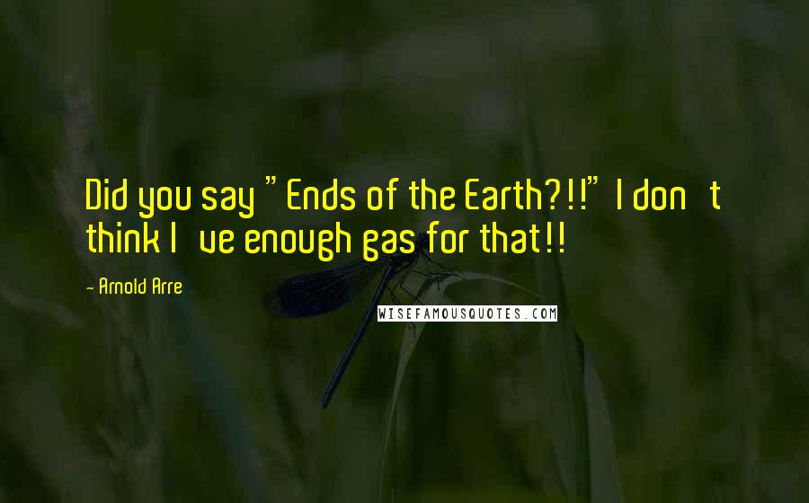 Arnold Arre quotes: Did you say "Ends of the Earth?!!" I don't think I've enough gas for that!!