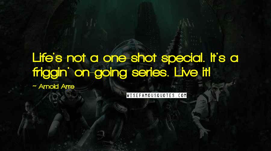 Arnold Arre quotes: Life's not a one-shot special. It's a friggin' on-going series. Live it!