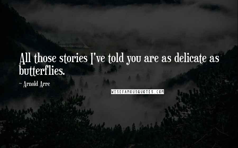 Arnold Arre quotes: All those stories I've told you are as delicate as butterflies.