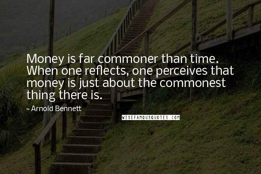 Arnold Bennett quotes: Money is far commoner than time. When one reflects, one perceives that money is just about the commonest thing there is. Arnold Bennett quotes: Money is far commoner than time. When one reflects, one perceives that money is just about the commonest thing there is.