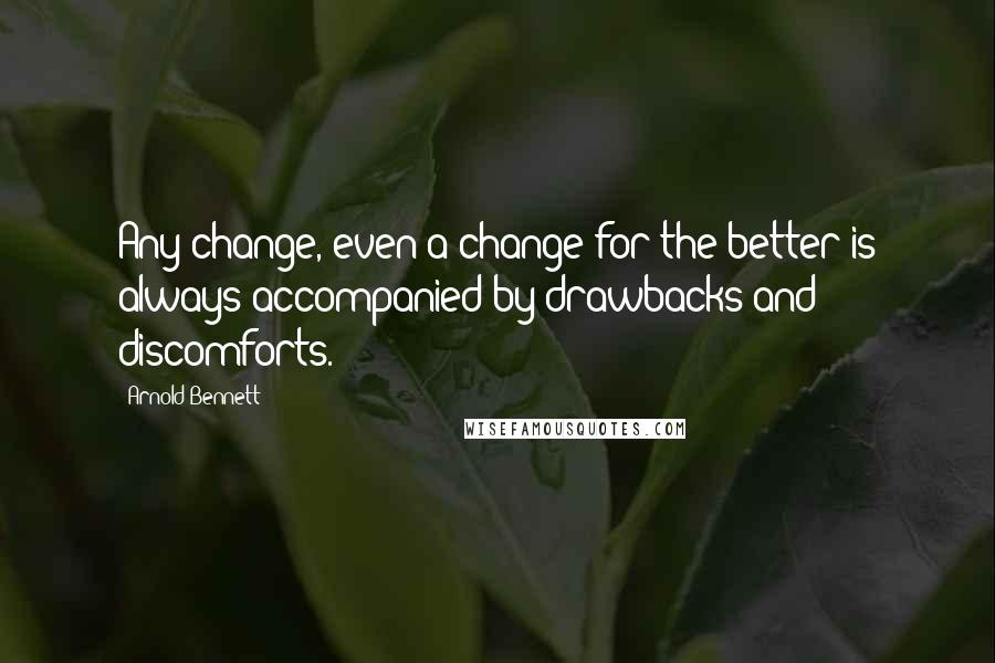 Arnold Bennett quotes: Any change, even a change for the better is always accompanied by drawbacks and discomforts.