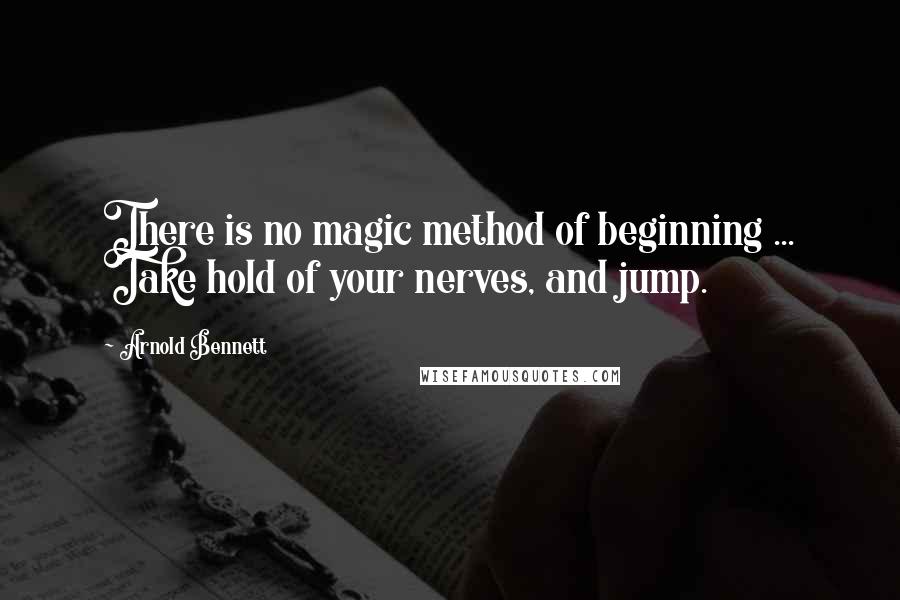 Arnold Bennett quotes: There is no magic method of beginning ... Take hold of your nerves, and jump.