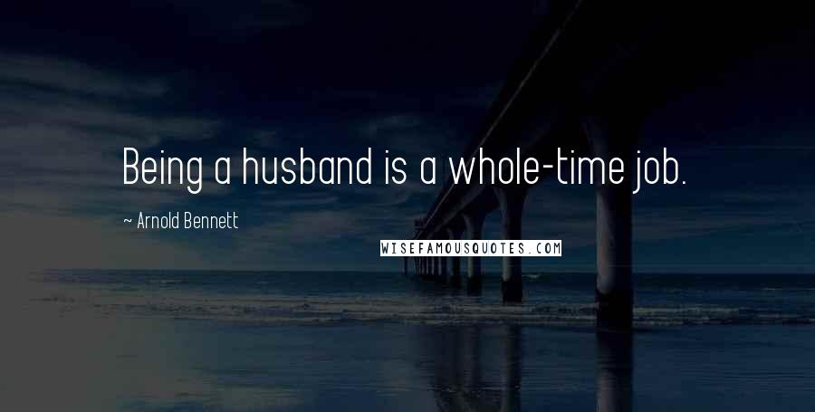 Arnold Bennett quotes: Being a husband is a whole-time job.