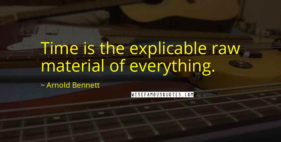 Arnold Bennett quotes: Time is the explicable raw material of everything.