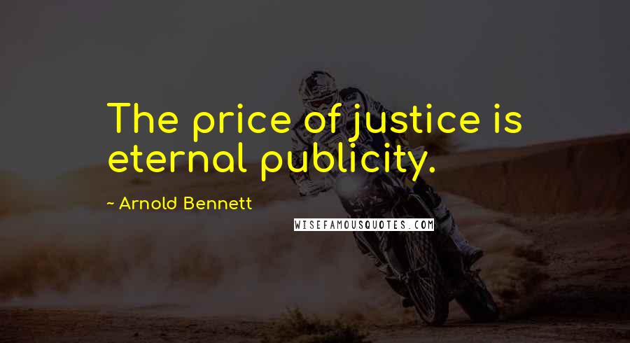 Arnold Bennett quotes: The price of justice is eternal publicity.