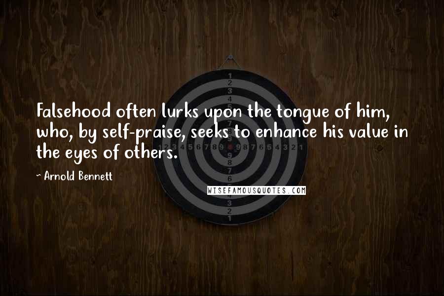 Arnold Bennett quotes: Falsehood often lurks upon the tongue of him, who, by self-praise, seeks to enhance his value in the eyes of others. Arnold Bennett quotes: Falsehood often lurks upon the tongue of him, who, by self-praise, seeks to enhance his value in the eyes of others.