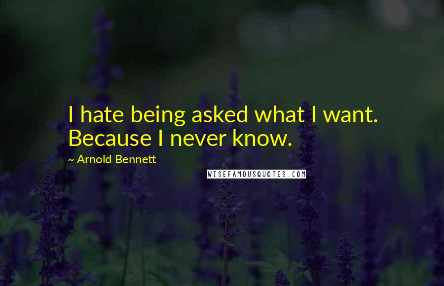 Arnold Bennett quotes: I hate being asked what I want. Because I never know.