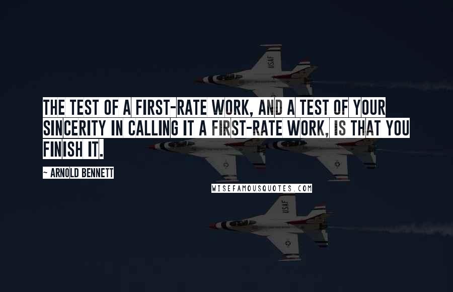 Arnold Bennett quotes: The test of a first-rate work, and a test of your sincerity in calling it a first-rate work, is that you finish it. Arnold Bennett quotes: The test of a first-rate work, and a test of your sincerity in calling it a first-rate work, is that you finish it.