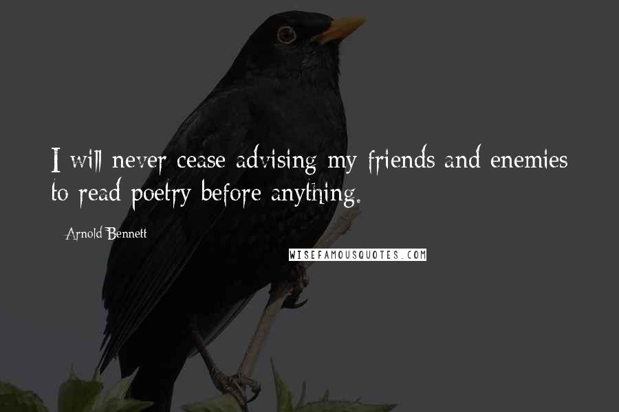Arnold Bennett quotes: I will never cease advising my friends and enemies to read poetry before anything.
