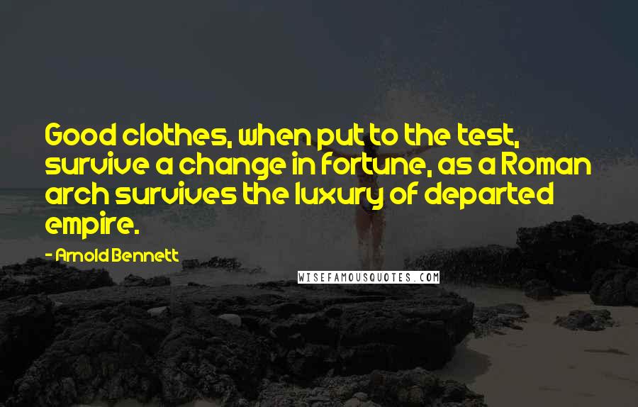 Arnold Bennett quotes: Good clothes, when put to the test, survive a change in fortune, as a Roman arch survives the luxury of departed empire. Arnold Bennett quotes: Good clothes, when put to the test, survive a change in fortune, as a Roman arch survives the luxury of departed empire.