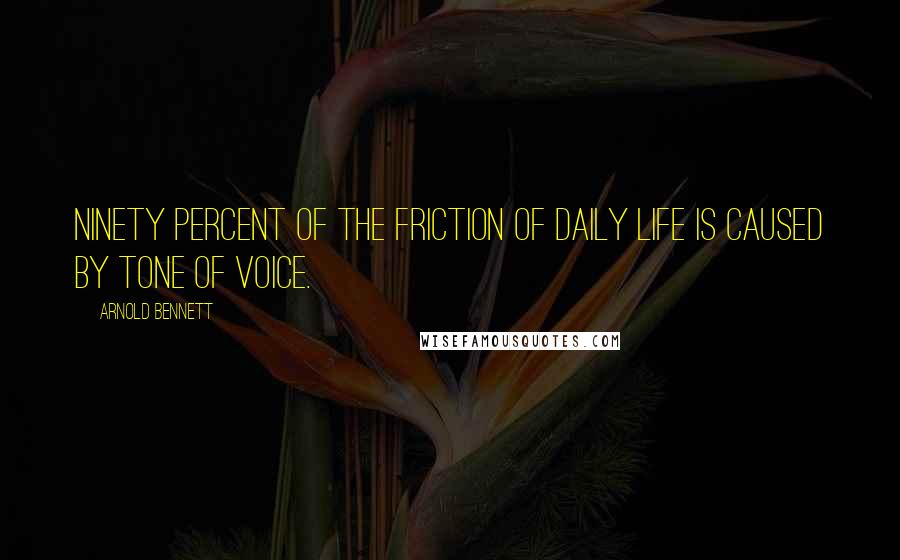 Arnold Bennett quotes: Ninety percent of the friction of daily life is caused by tone of voice.