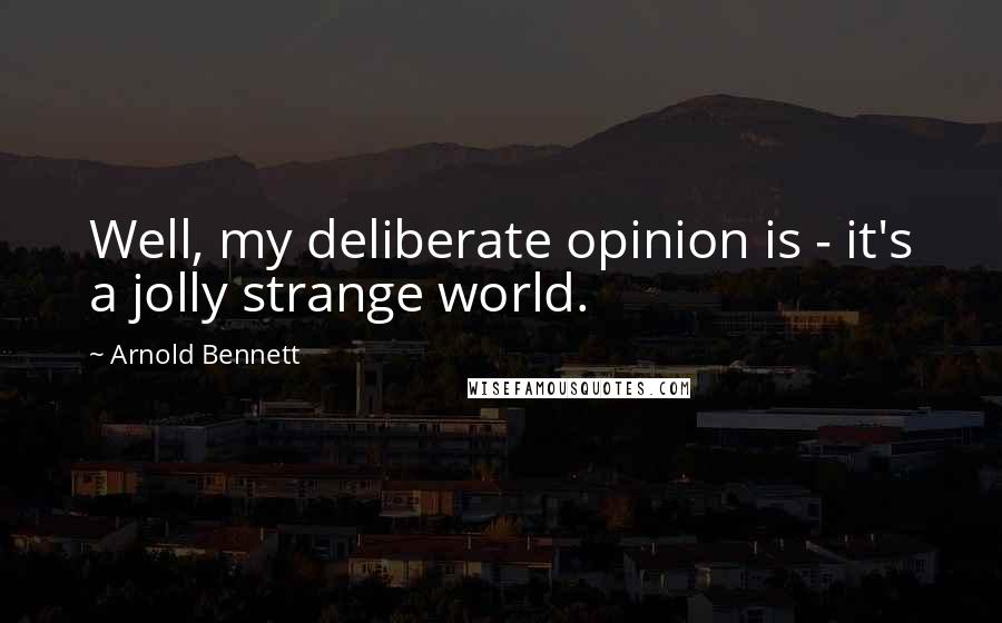 Arnold Bennett quotes: Well, my deliberate opinion is - it's a jolly strange world.