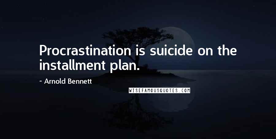 Arnold Bennett quotes: Procrastination is suicide on the installment plan.