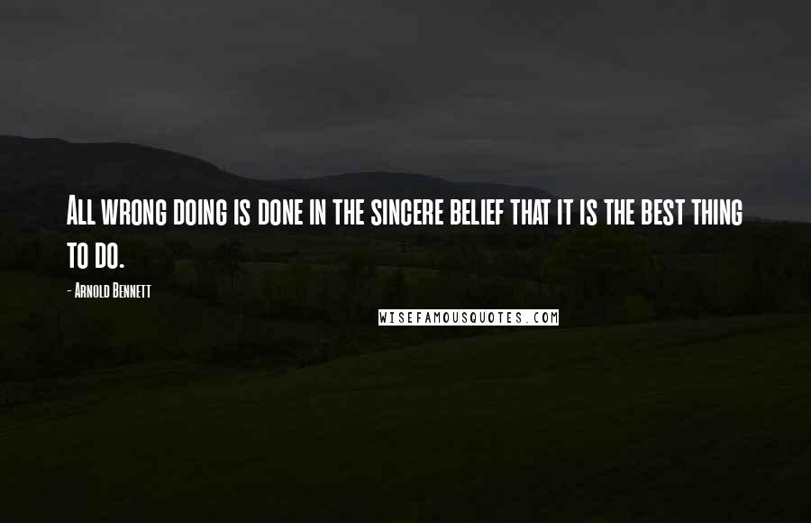 Arnold Bennett quotes: All wrong doing is done in the sincere belief that it is the best thing to do.