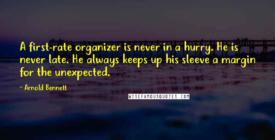 Arnold Bennett quotes: A first-rate organizer is never in a hurry. He is never late. He always keeps up his sleeve a margin for the unexpected. Arnold Bennett quotes: A first-rate organizer is never in a hurry. He is never late. He always keeps up his sleeve a margin for the unexpected.