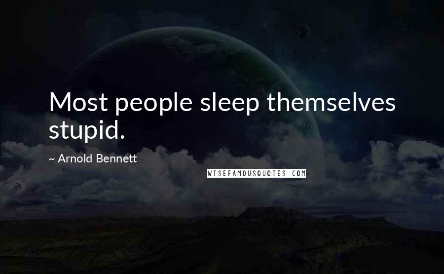 Arnold Bennett quotes: Most people sleep themselves stupid.