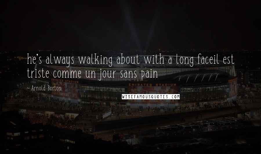 Arnold Borton quotes: he's always walking about with a long faceil est triste comme un jour sans pain