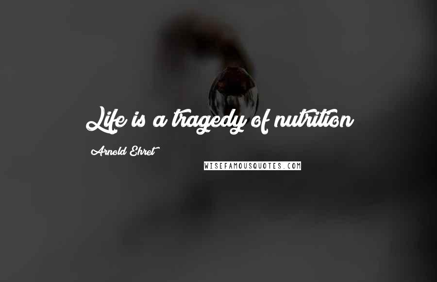 Arnold Ehret quotes: Life is a tragedy of nutrition