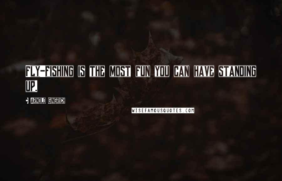 Arnold Gingrich quotes: Fly-fishing is the most fun you can have standing up.