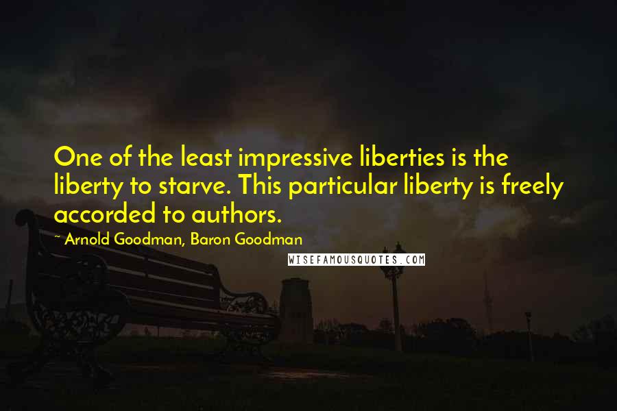 Arnold Goodman, Baron Goodman quotes: One of the least impressive liberties is the liberty to starve. This particular liberty is freely accorded to authors.