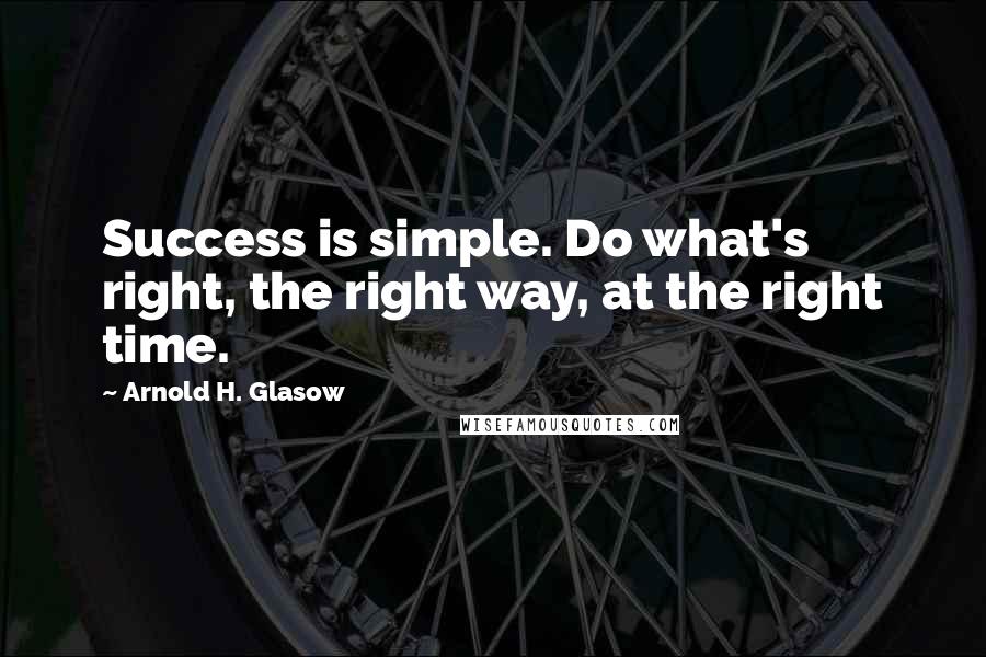 Arnold H. Glasow quotes: Success is simple. Do what's right, the right way, at the right time.