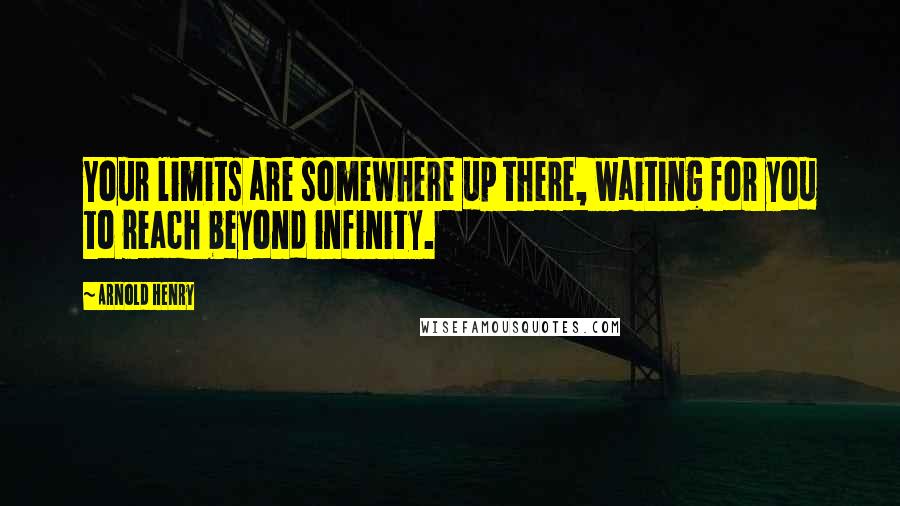 Arnold Henry quotes: Your limits are somewhere up there, waiting for you to reach beyond infinity.