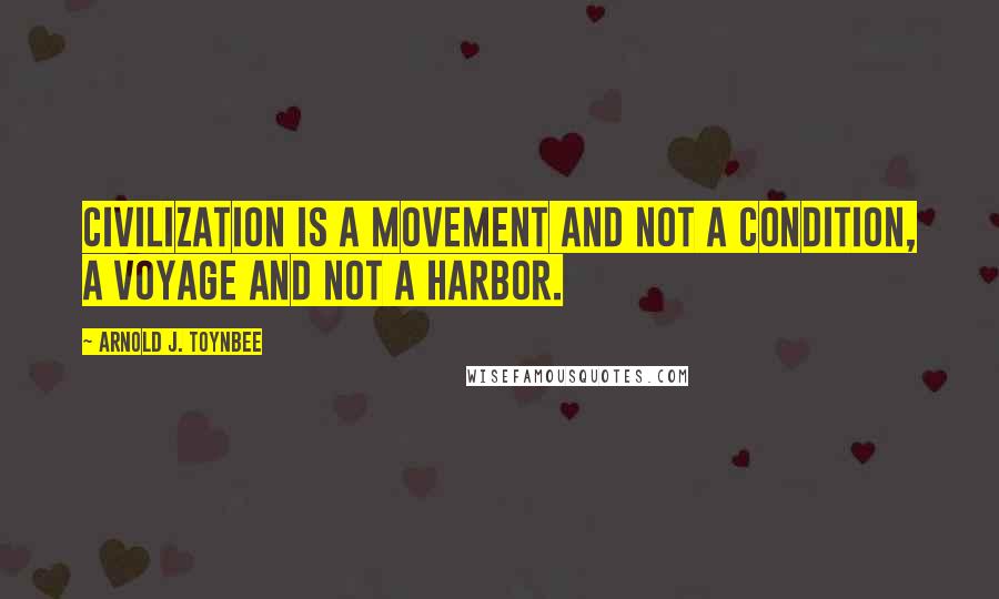 Arnold J. Toynbee quotes: Civilization is a movement and not a condition, a voyage and not a harbor.