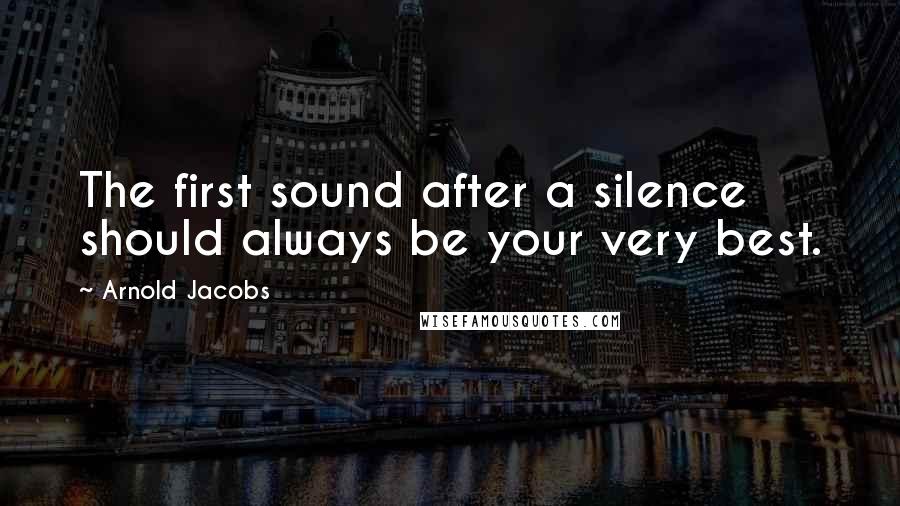Arnold Jacobs quotes: The first sound after a silence should always be your very best.