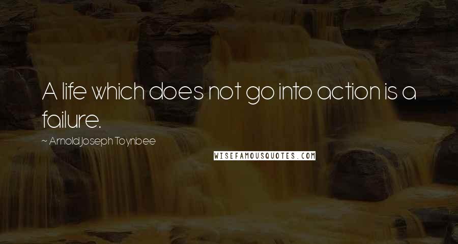 Arnold Joseph Toynbee quotes: A life which does not go into action is a failure.