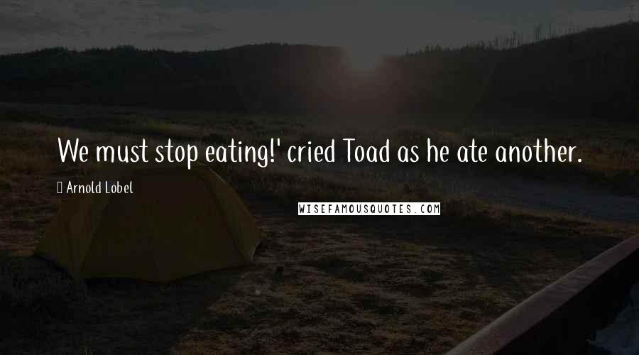 Arnold Lobel quotes: We must stop eating!' cried Toad as he ate another.