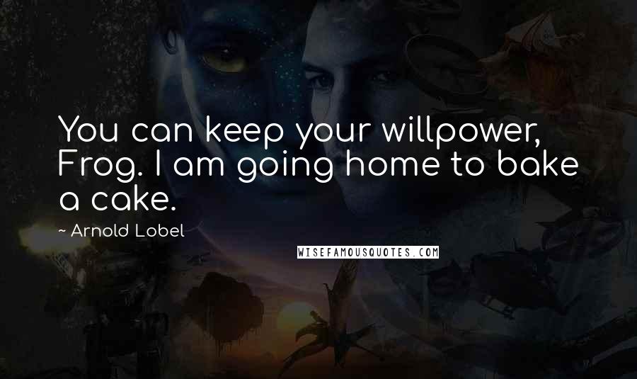 Arnold Lobel quotes: You can keep your willpower, Frog. I am going home to bake a cake.