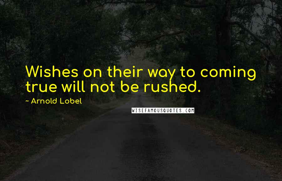 Arnold Lobel quotes: Wishes on their way to coming true will not be rushed.