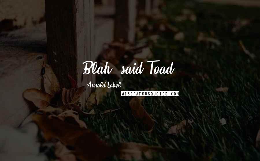Arnold Lobel quotes: Blah, said Toad.