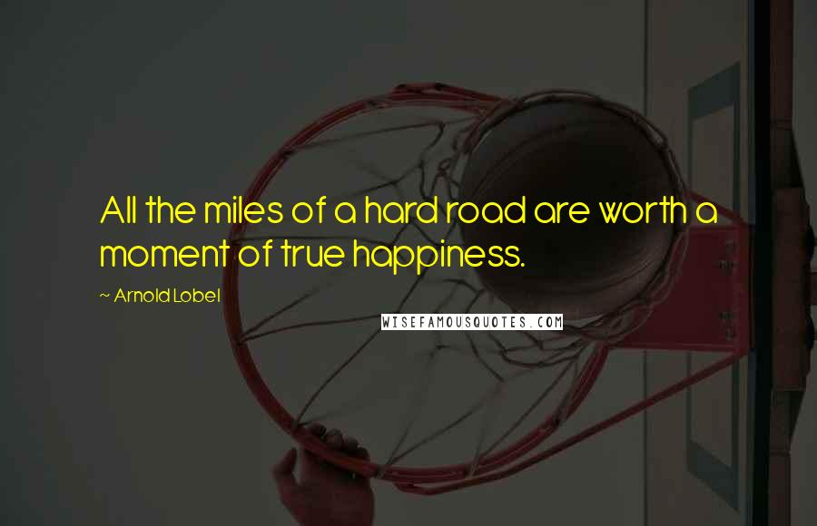 Arnold Lobel quotes: All the miles of a hard road are worth a moment of true happiness.