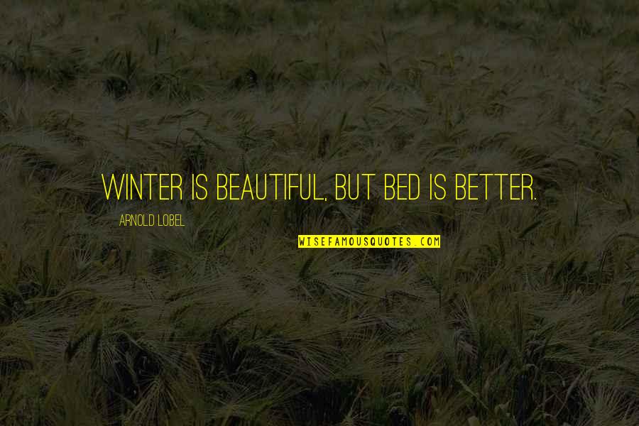 Arnold Lobel Quotes By Arnold Lobel: Winter is beautiful, but bed is better.