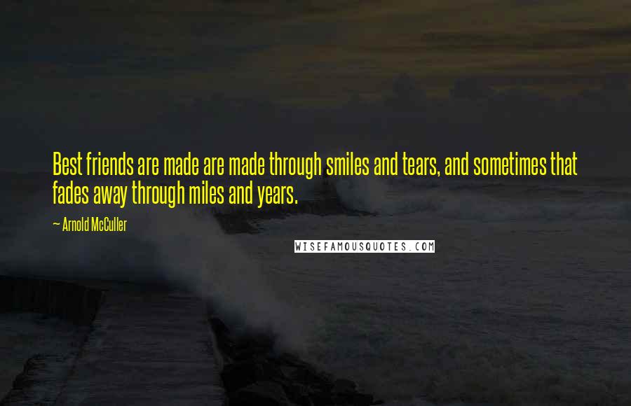 Arnold McCuller quotes: Best friends are made are made through smiles and tears, and sometimes that fades away through miles and years. Arnold McCuller quotes: Best friends are made are made through smiles and tears, and sometimes that fades away through miles and years.
